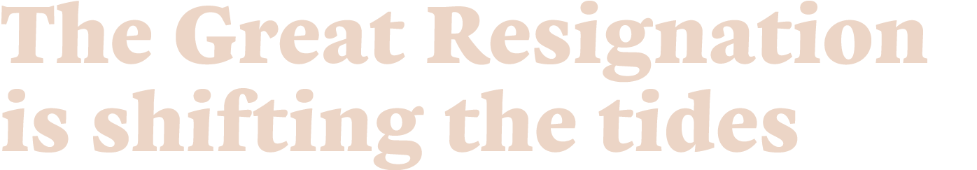   The Great Resignation is shifting the tides