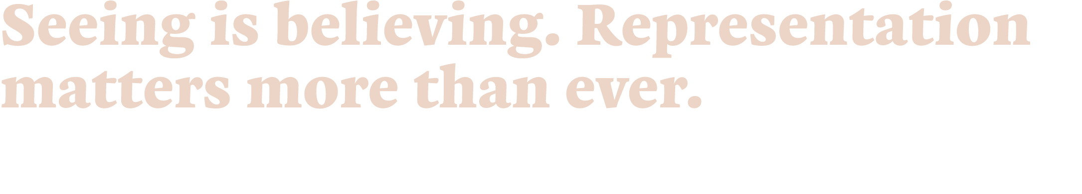  Seeing is believing  Representation matters more than ever 