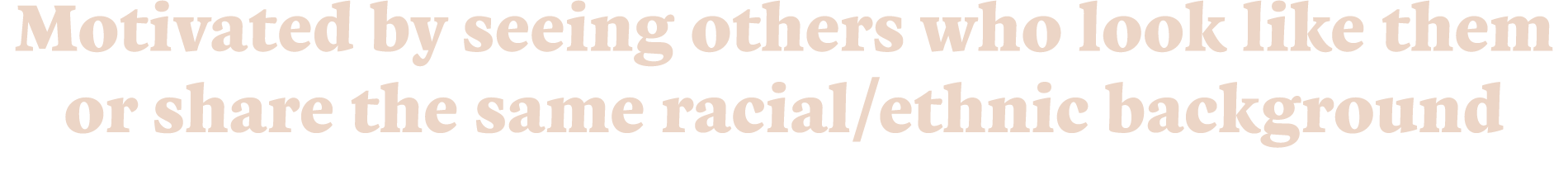 Motivated by seeing others who look like them or share the same racial ethnic background