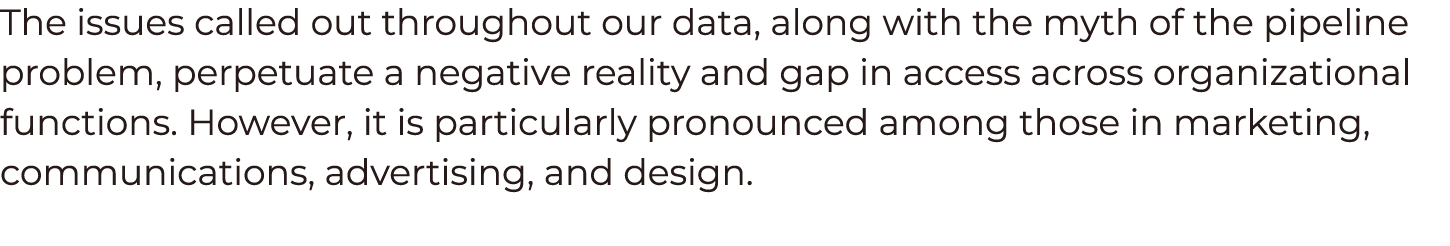 The issues called out throughout our data, along with the myth of the pipeline problem, perpetuate a negative reality   
