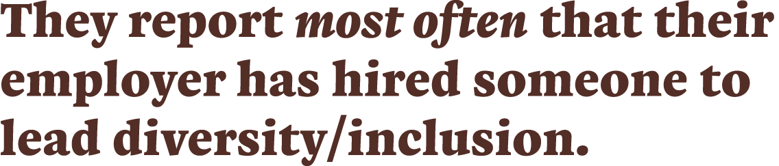 They report most often that their employer has hired someone to lead diversity inclusion 