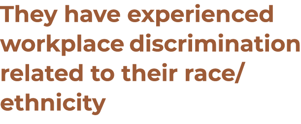 They have experienced workplace discrimination related to their race ethnicity