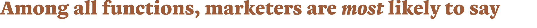 Among all functions, marketers are most likely to say