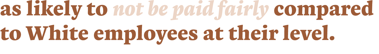 as likely to not be paid fairly compared to White employees at their level 