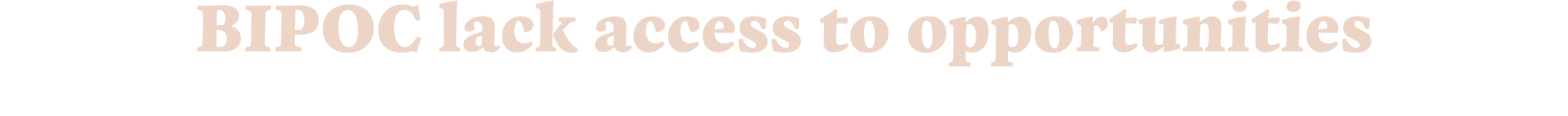 BIPOC lack access to opportunities 