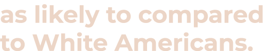 as likely to compared to White Americans 