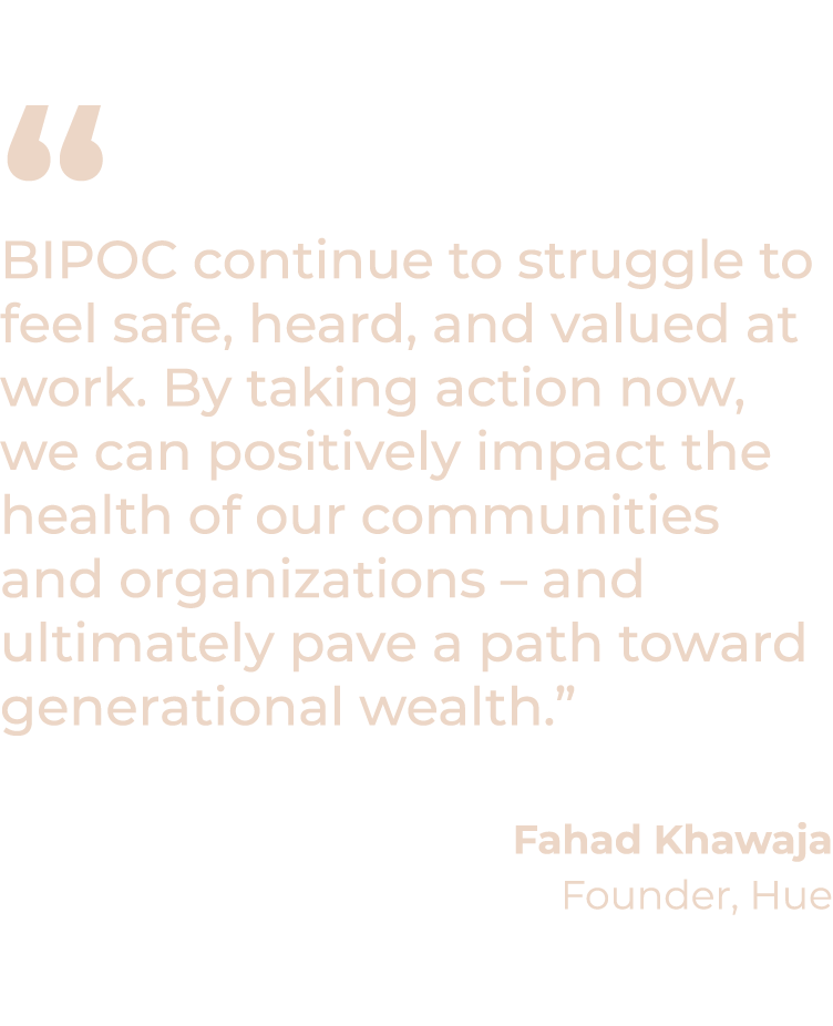   BIPOC continue to struggle to feel safe, heard, and valued at work  By taking action now, we can positively impact    